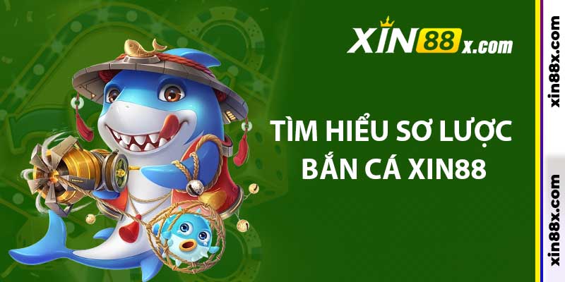 Bắn Cá Xin88: Không Gian Săn Cá Đổi Thưởng Cực Lôi Cuốn 1 Tìm hiểu sơ lược bắn cá Xin88